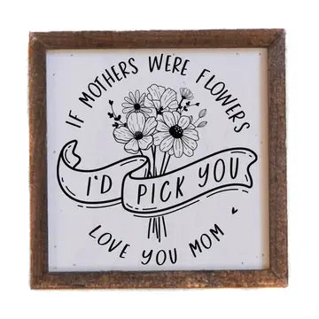 If Mothers Were Flowers I’d Pick You – 6x6 Framed Sign