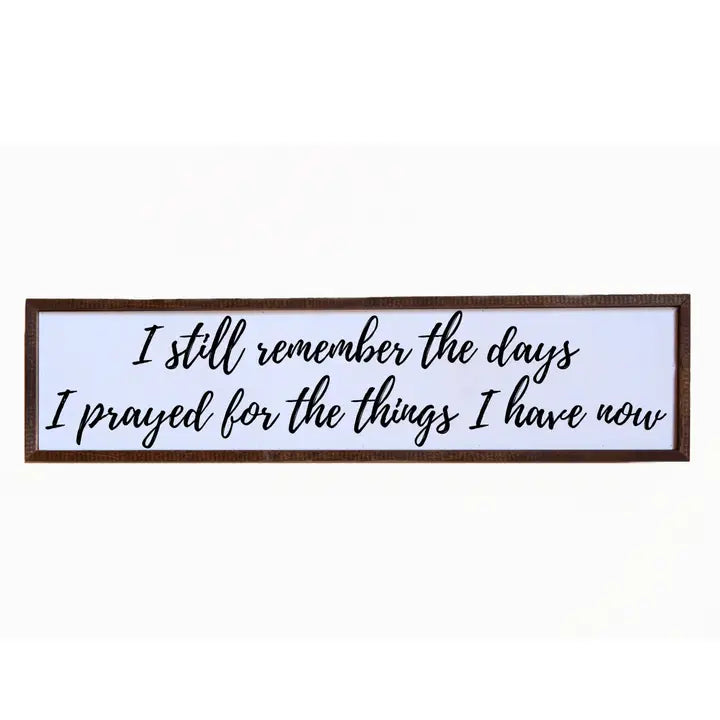 “I Still Remember the Days I Prayed for the Things I Have Now” Wooden Sign - 6"x24"