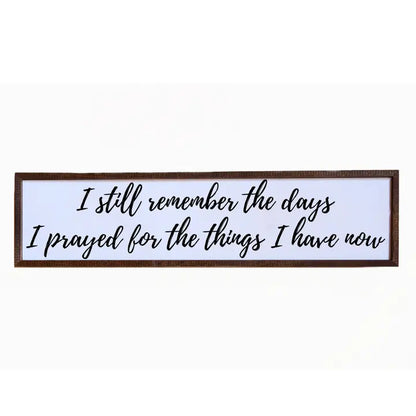 “I Still Remember the Days I Prayed for the Things I Have Now” Wooden Sign - 6"x24"